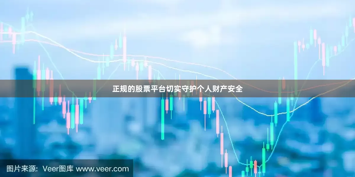正规的股票平台切实守护个人财产安全