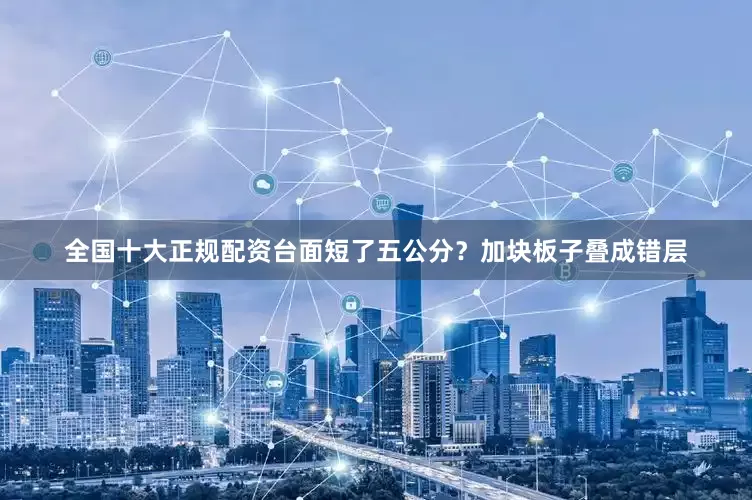 全国十大正规配资台面短了五公分？加块板子叠成错层