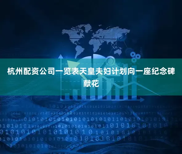 杭州配资公司一览表天皇夫妇计划向一座纪念碑献花
