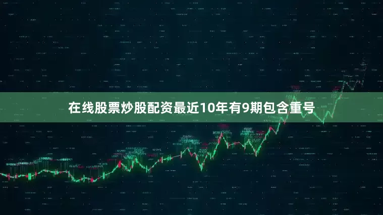 在线股票炒股配资最近10年有9期包含重号
