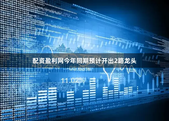 配资盈利网今年同期预计开出2路龙头