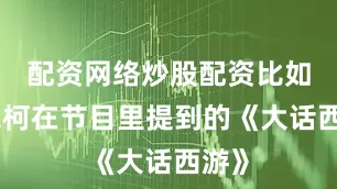 配资网络炒股配资比如贾樟柯在节目里提到的《大话西游》
