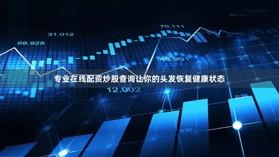 专业在线配资炒股查询让你的头发恢复健康状态