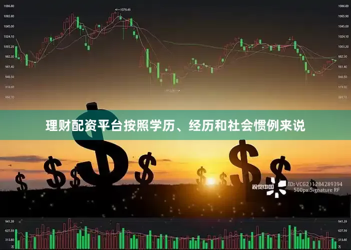 理财配资平台按照学历、经历和社会惯例来说