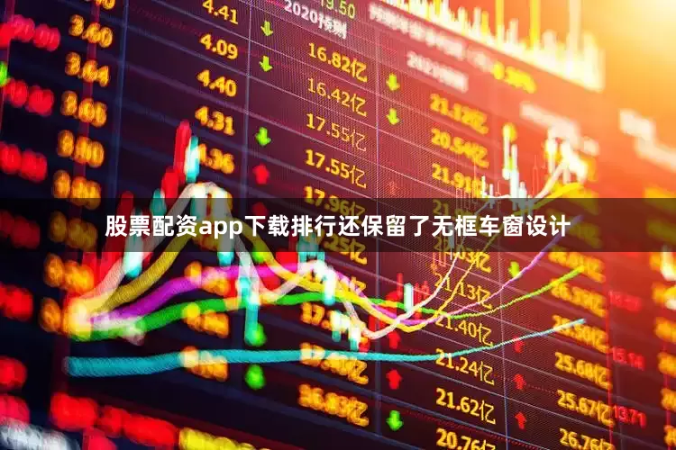 股票配资app下载排行还保留了无框车窗设计