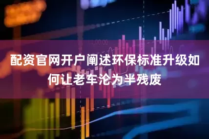 配资官网开户阐述环保标准升级如何让老车沦为半残废