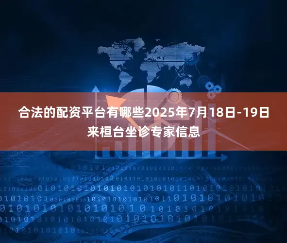 合法的配资平台有哪些2025年7月18日-19日来桓台坐诊专家信息