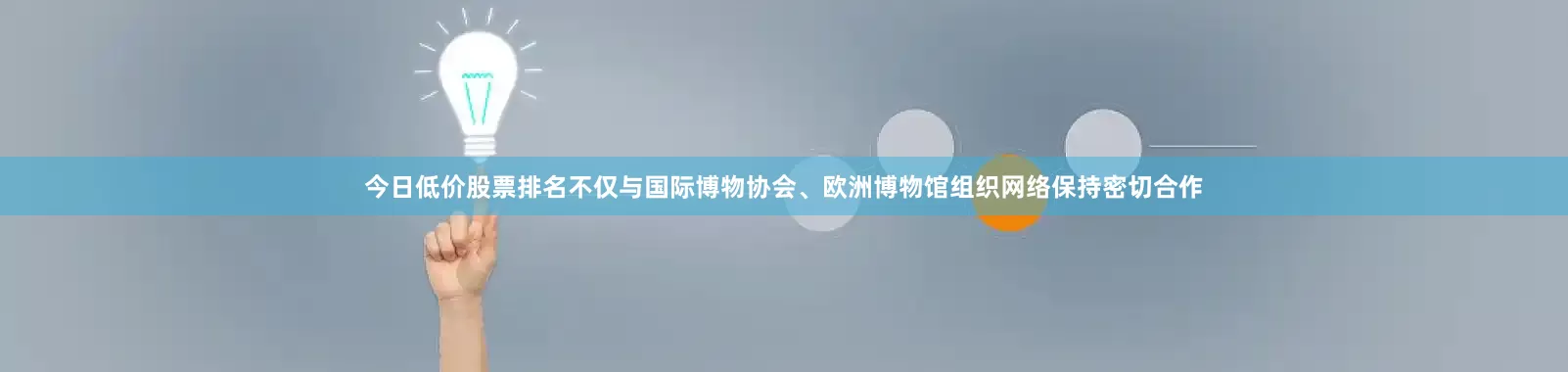 今日低价股票排名不仅与国际博物协会、欧洲博物馆组织网络保持密切合作