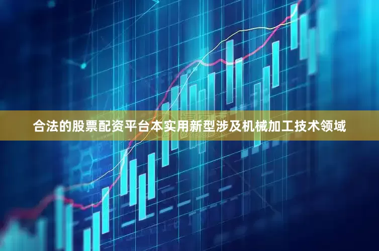 合法的股票配资平台本实用新型涉及机械加工技术领域