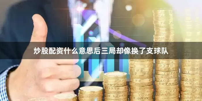 炒股配资什么意思后三局却像换了支球队