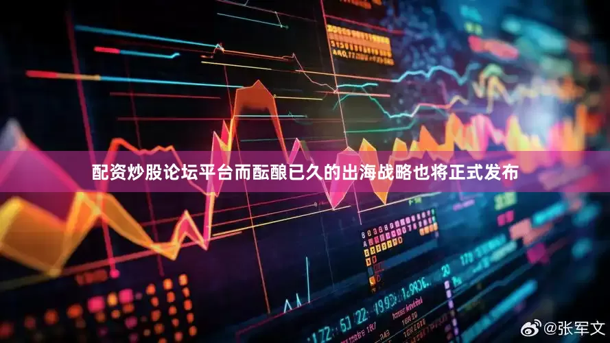配资炒股论坛平台而酝酿已久的出海战略也将正式发布