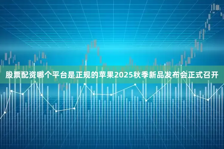 股票配资哪个平台是正规的苹果2025秋季新品发布会正式召开