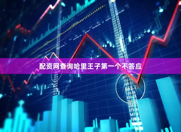 配资网查询哈里王子第一个不答应