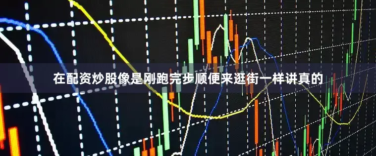 在配资炒股像是刚跑完步顺便来逛街一样讲真的