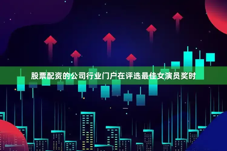 股票配资的公司行业门户在评选最佳女演员奖时